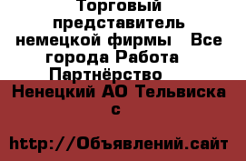 Торговый представитель немецкой фирмы - Все города Работа » Партнёрство   . Ненецкий АО,Тельвиска с.